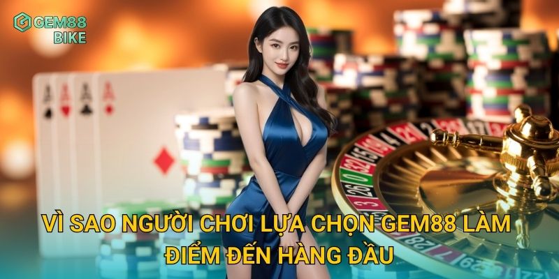 Vì sao người chơi lựa chọn Gem88 làm điểm đến hàng đầu