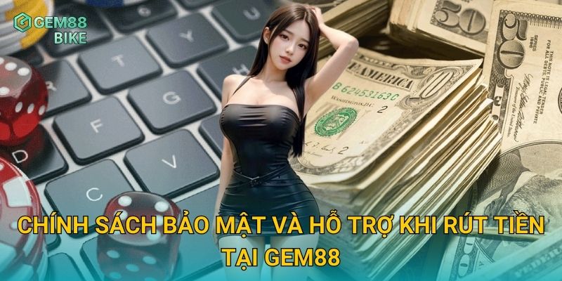 Chính sách bảo mật và hỗ trợ khi rút tiền tại Gem88