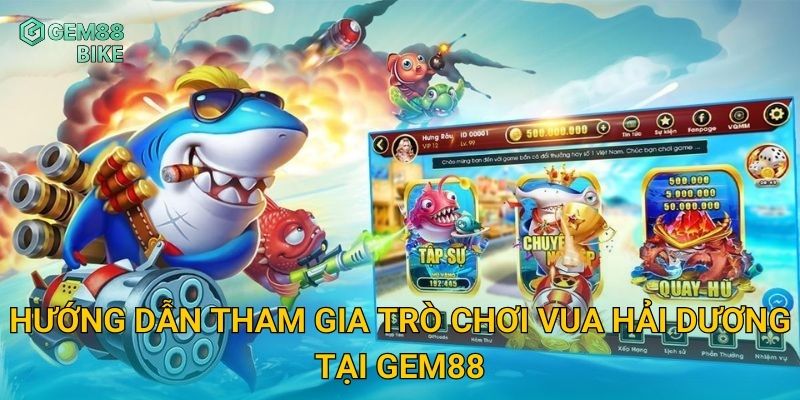 Hướng dẫn tham gia trò chơi Vua Hải Dương tại Gem88
